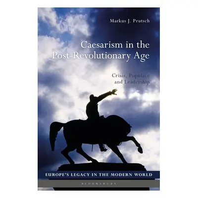 "Caesarism in the Post-Revolutionary Age: Crisis, Populace and Leadership" - "" ("Prutsch Markus