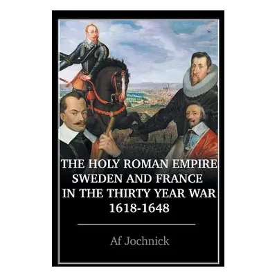 "The Holy Roman Empire, Sweden, and France in the Thirty Year War, 1618-1648" - "" ("Jochnick Af