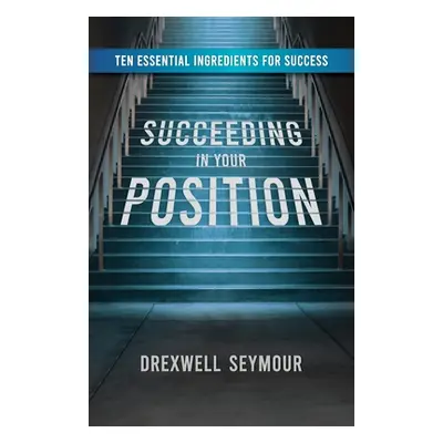 "Succeeding In Your Position: Ten Essential Ingredients for Success" - "" ("Seymour Drexwell")(P