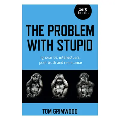 "The Problem with Stupid: Ignorance, Intellectuals, Post-Truth and Resistance" - "" ("Grimwood T