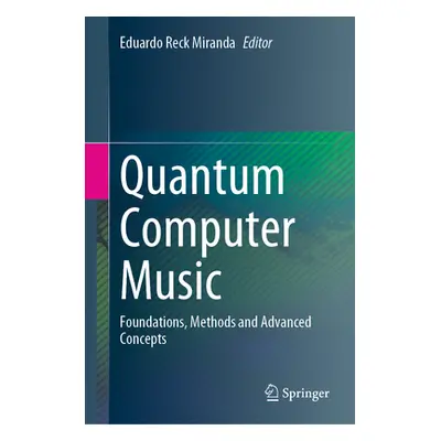 "Quantum Computer Music: Foundations, Methods and Advanced Concepts" - "" ("Miranda Eduardo Reck