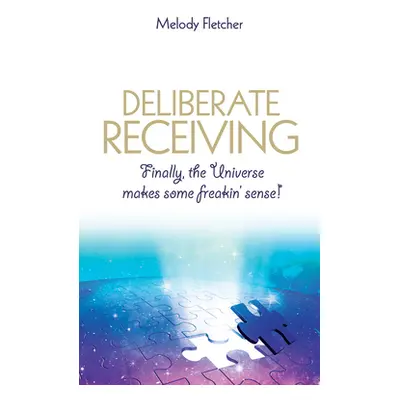 "Deliberate Receiving: Finally, the Universe Makes Some Freakin' Sense!" - "" ("Fletcher Melody"