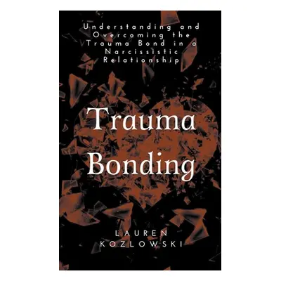 "Trauma Bonding: Understanding and Overcoming the Traumatic Bond in a Narcissistic Relationship"