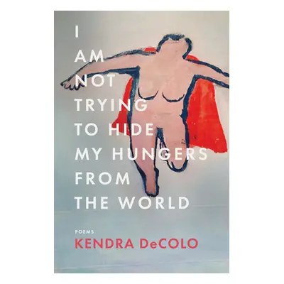 "I Am Not Trying to Hide My Hungers from the World" - "" ("Decolo Kendra")(Paperback)