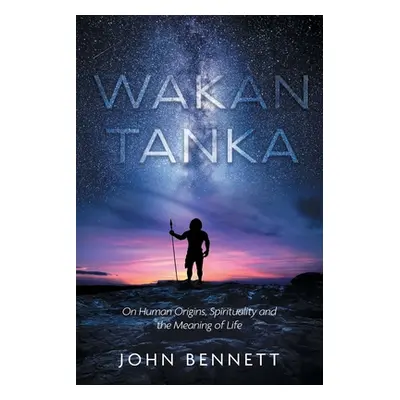 "Wakan Tanka: On Human Origins, Spirituality and the Meaning of Life" - "" ("Bennett John")(Pape