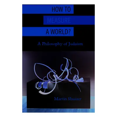 "How to Measure a World?: A Philosophy of Judaism" - "" ("Shuster Martin")(Paperback)