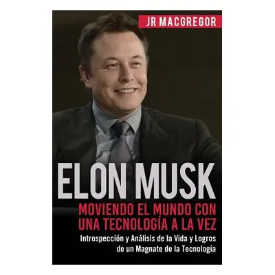 "Elon Musk: Moviendo el Mundo con Una Tecnologa a la Vez: Introspeccin y Anlisis de la Vida y Lo