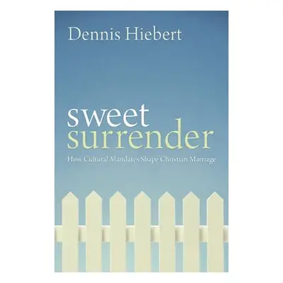 "Sweet Surrender: How Cultural Mandates Shape Christian Marriage" - "" ("Hiebert Dennis")(Paperb