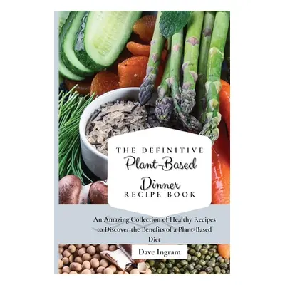 "The Definitive Plant-Based Dinner Recipe Book: An Amazing Collection of Healthy Recipes to Disc