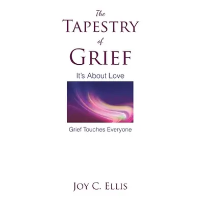 "The Tapestry Of Grief: It's About Love Grief Touches Everyone" - "" ("Ellis Joy C.")(Paperback)