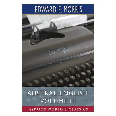 "Austral English, Volume III (Esprios Classics)" - "" ("Morris Edward E.")(Paperback)