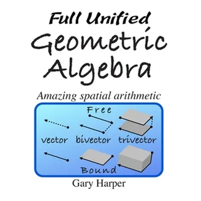 "Full Unified Geometric Algebra: Amazing Spatial Arithmetic" - "" ("Harper Gary")(Paperback)