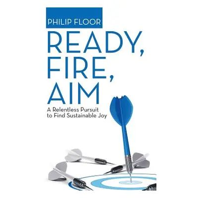 "Ready, Fire, Aim: A Relentless Pursuit to Find Sustainable Joy" - "" ("Floor Philip")(Paperback