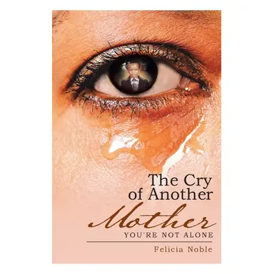 "The Cry of Another Mother: You're Not Alone" - "" ("Noble Felicia")(Paperback)