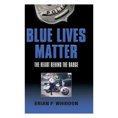 "Blue Lives Matter: The Heart Behind the Badge" - "" ("Whiddon Brian P.")(Pevná vazba)