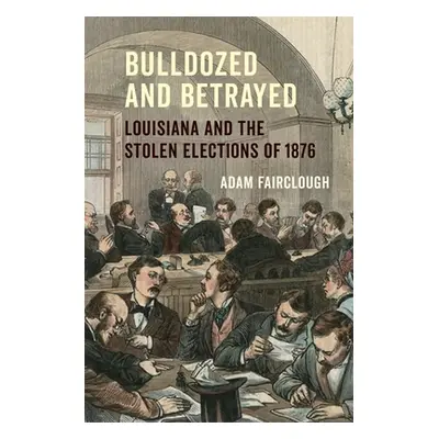 "Bulldozed and Betrayed: Louisiana and the Stolen Elections of 1876" - "" ("Fairclough Adam")(Pe