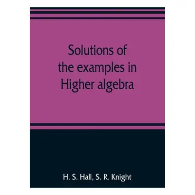 "Solutions of the examples in Higher algebra" - "" ("S. Hall H.")(Paperback)