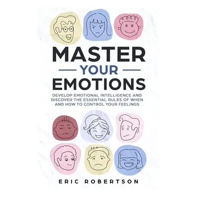 "Master Your Emotions: Develop Emotional Intelligence and Discover the Essential Rules of When a