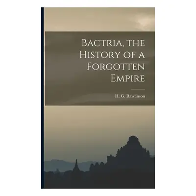 "Bactria, the History of a Forgotten Empire" - "" ("Rawlinson H. G. (Hugh George) 1880-")(Paperb