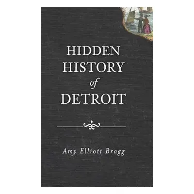 "Hidden History of Detroit" - "" ("Bragg Amy Elliott")(Pevná vazba)