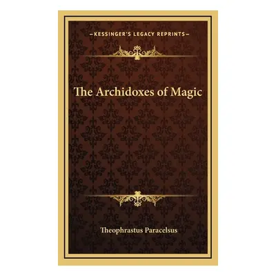 "The Archidoxes of Magic" - "" ("Paracelsus Theophrastus")(Pevná vazba)