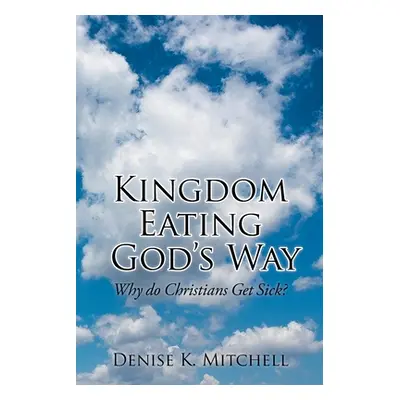 "Kingdom Eating God's Way: Why Do Christians Get Sick?" - "" ("Mitchell Denise K.")(Paperback)