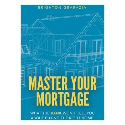 "Master Your Mortgage: What the Bank Won't Tell You About Buying the Right Home" - "" ("Gbarazia