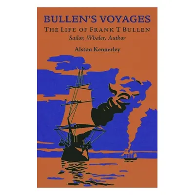 "Bullen's Voyages" - "The Life of Frank T Bullen: Sailor, Whaler, Author" ("Kennerley Alston")(P