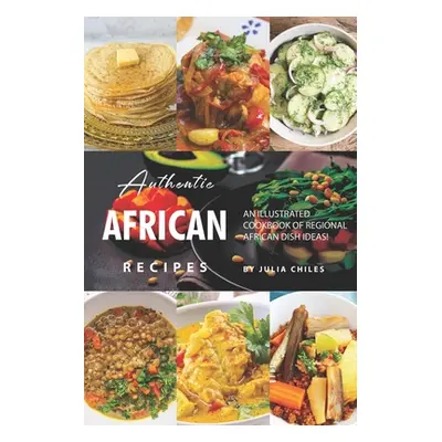 "Authentic African Recipes: An Illustrated Cookbook of Regional African Dish Ideas!" - "" ("Chil