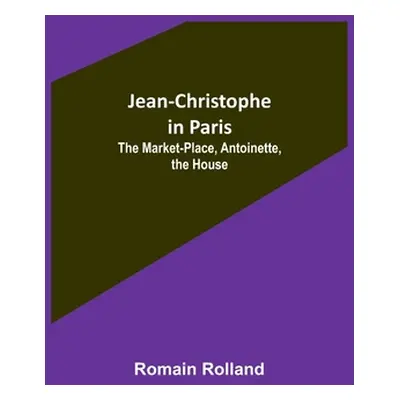 "Jean-Christophe in Paris: The Market-Place, Antoinette, the House" - "" ("Rolland Romain")(Pape