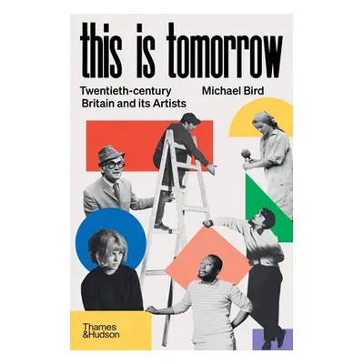 "This Is Tomorrow: Twentieth-Century Britain and Its Artists" - "" ("Bird Michael")(Pevná vazba)