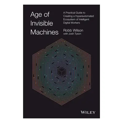 "Age of Invisible Machines: A Practical Guide to Creating a Hyperautomated Ecosystem of Intellig