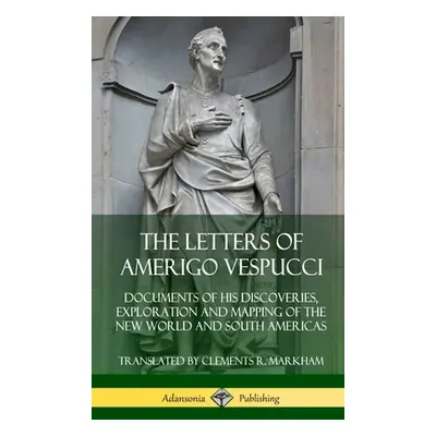 "The Letters of Amerigo Vespucci: Documents of his Discoveries, Exploration and Mapping of the N