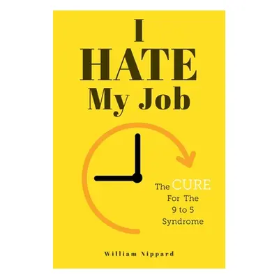 "I Hate My Job: The Cure For The 9- 5 Syndrome" - "" ("Nippard William")(Paperback)