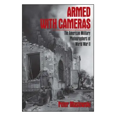 "Armed with Cameras: The American Military Photographers of World War II" - "" ("Maslowski Peter