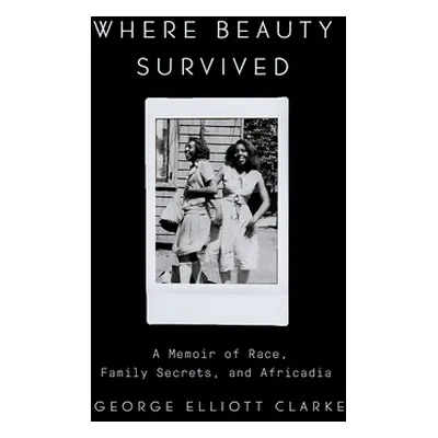 "Where Beauty Survived: A Memoir of Race, Family Secrets, and Africadia" - "" ("Clarke George El