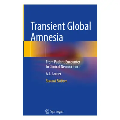 "Transient Global Amnesia: From Patient Encounter to Clinical Neuroscience" - "" ("Larner Andrew