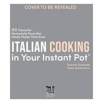 "Italian Cooking in Your Instant Pot: 60 Flavorful Homestyle Favorites Made Faster Than Ever" - 