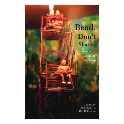 "Bend, Don't Shatter: Poets on the Beginning of Desire" - "" ("Rachel T. Cole")(Paperback)