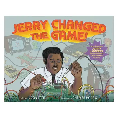 "Jerry Changed the Game!: How Engineer Jerry Lawson Revolutionized Video Games Forever" - "" ("T