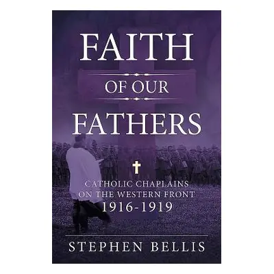 "Faith of Our Fathers: Catholic Chaplains with the British Army on the Western Front 1916-1919" 