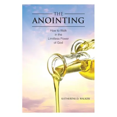 "The Anointing: How to Walk in the Limitless Power of God" - "" ("Walker Katherine D.")(Paperbac