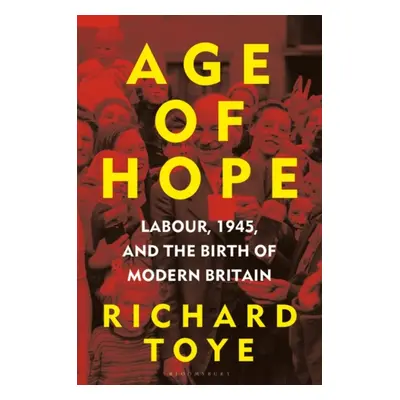 "Age of Hope" - "Labour, 1945, and the Birth of Modern Britain" ("Toye Richard (University of Ex