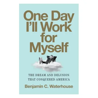 "One Day I'll Work for Myself: The Dream and Delusion That Conquered America" - "" ("Waterhouse 