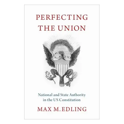 "Perfecting the Union: National and State Authority in the Us Constitution" - "" ("Edling Max")(