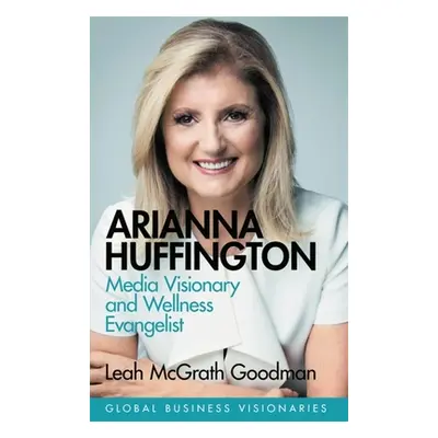 "Arianna Huffington: Media Visionary and Wellness Evangelist" - "" ("Goodman Leah McGrath")(Pevn