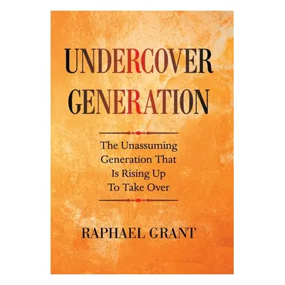 "Undercover Generation: The Unassuming Generation That Is Rising up to Take Over" - "" ("Grant R