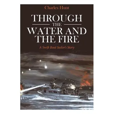 "Through the Water and the Fire: A Swift Boat Sailor's Story" - "" ("Hunt Charles")(Paperback)