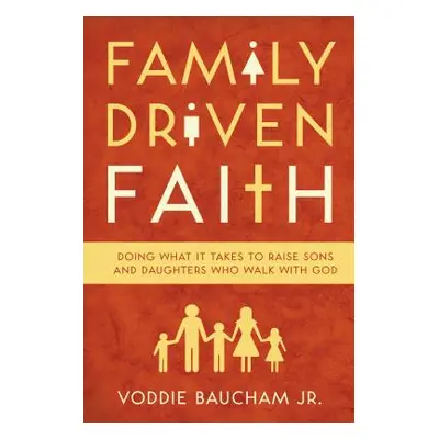 "Family Driven Faith: Doing What It Takes to Raise Sons and Daughters Who Walk with God" - "" ("