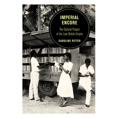 "Imperial Encore, Volume 18: The Cultural Project of the Late British Empire" - "" ("Ritter Caro